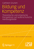 44. Grunert, Cathleen: Bildung und Kompetenz. Theoretische und empirische Perspektiven auf auerschulische Handlungsfelder. In: Studien zur Schul- und Bildungsforschung Bd. 36. VS Verlag fr Sozialwissenschaften 2012